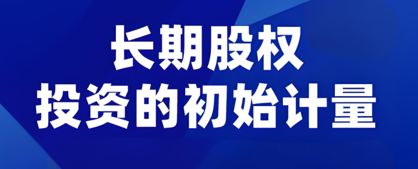 长期股权投资初始计量的关键要点 - 易舟云财务软件